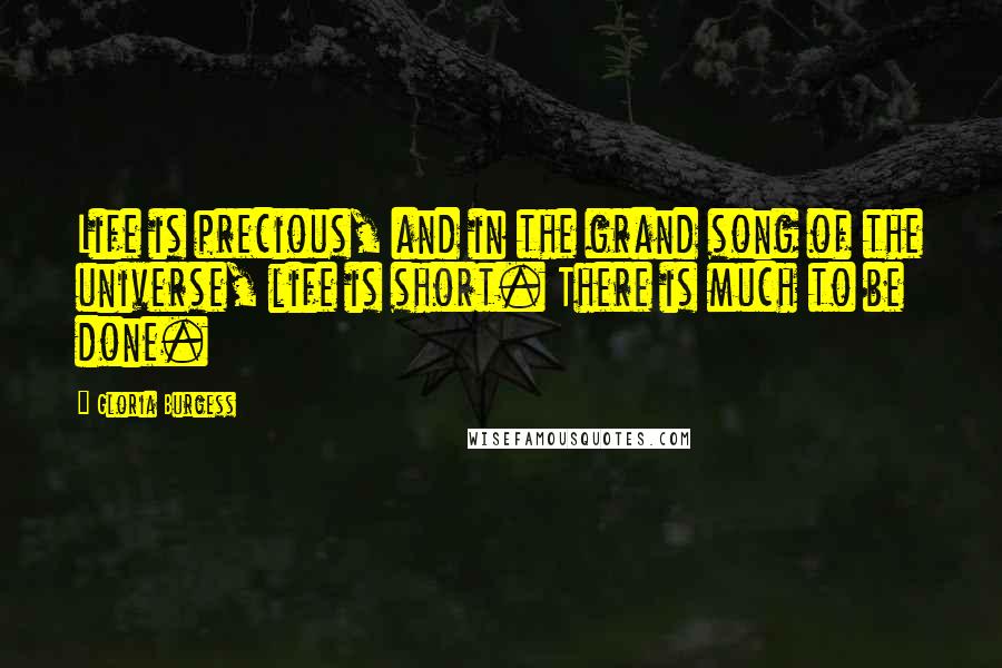 Gloria Burgess Quotes: Life is precious, and in the grand song of the universe, life is short. There is much to be done.