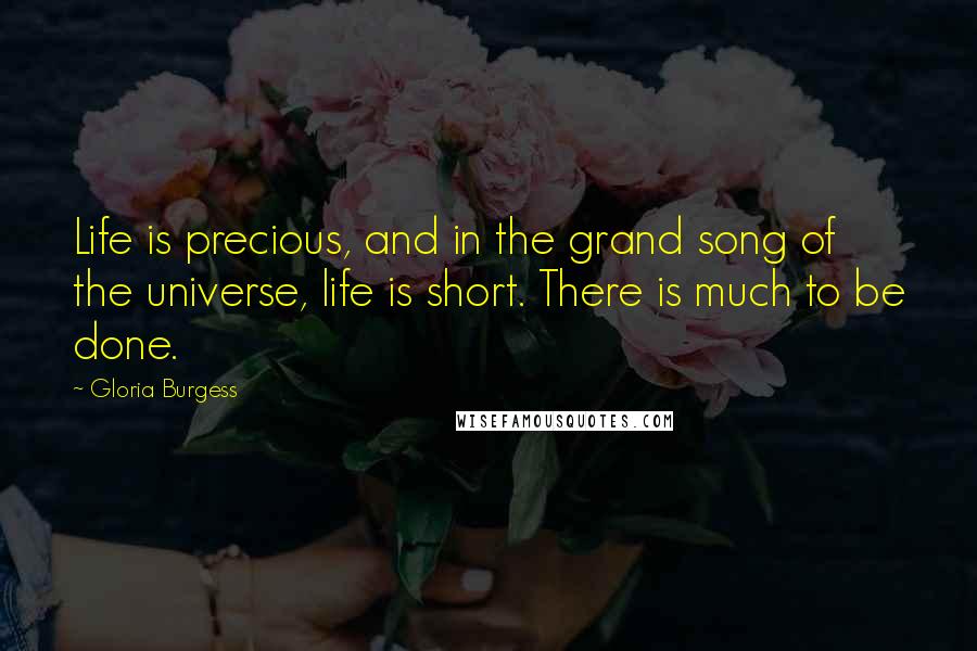 Gloria Burgess Quotes: Life is precious, and in the grand song of the universe, life is short. There is much to be done.