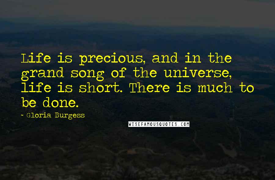 Gloria Burgess Quotes: Life is precious, and in the grand song of the universe, life is short. There is much to be done.