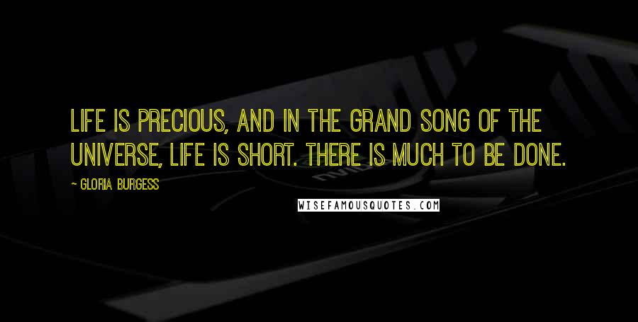 Gloria Burgess Quotes: Life is precious, and in the grand song of the universe, life is short. There is much to be done.