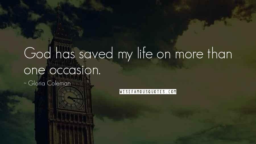 Gloria Coleman Quotes: God has saved my life on more than one occasion.