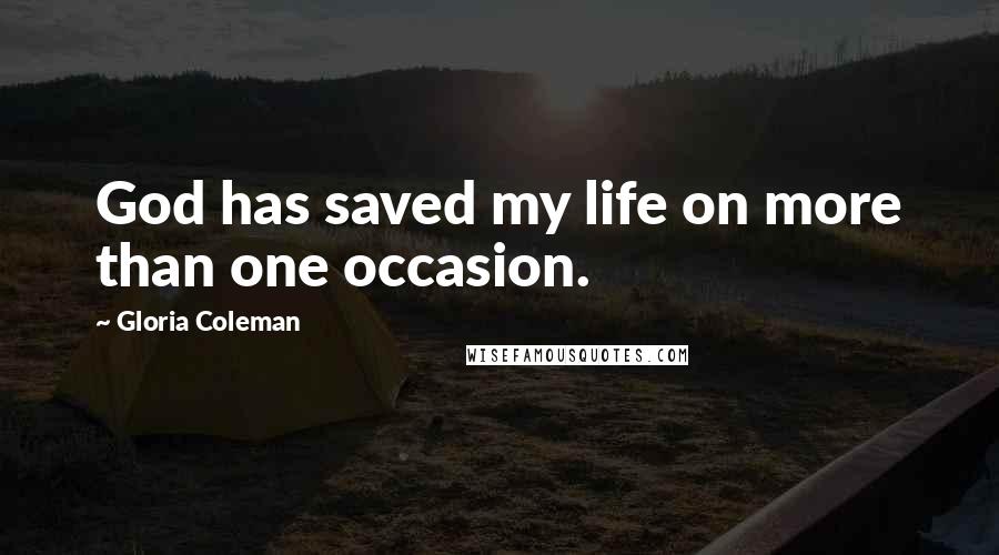 Gloria Coleman Quotes: God has saved my life on more than one occasion.