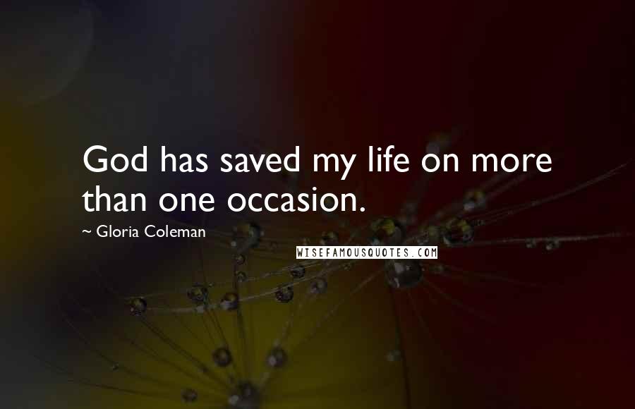 Gloria Coleman Quotes: God has saved my life on more than one occasion.