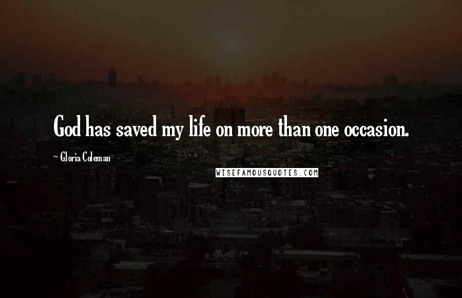 Gloria Coleman Quotes: God has saved my life on more than one occasion.