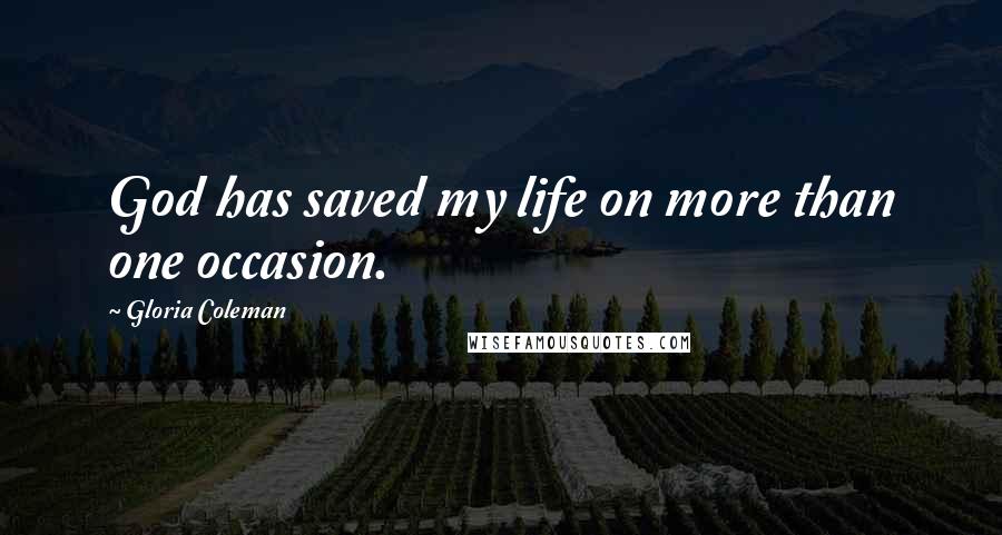 Gloria Coleman Quotes: God has saved my life on more than one occasion.