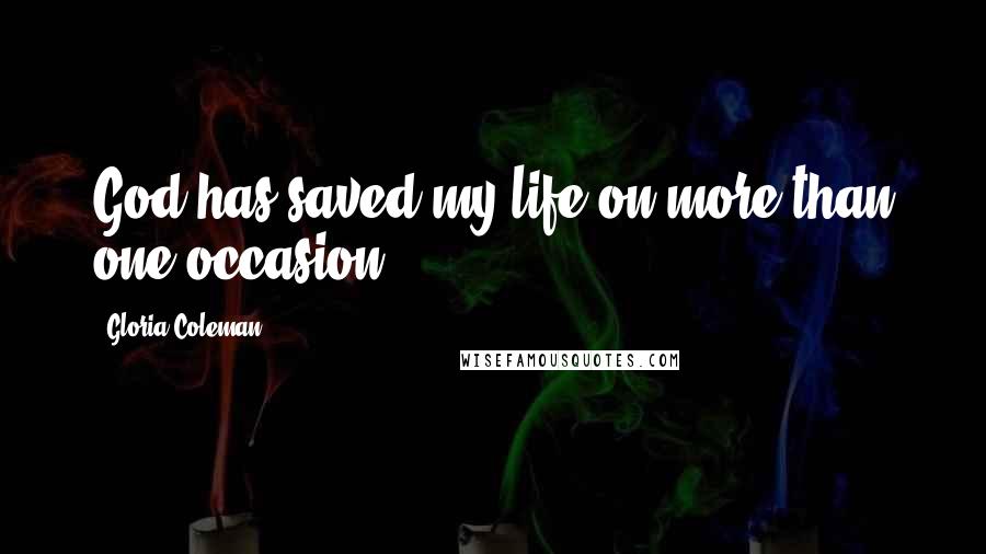 Gloria Coleman Quotes: God has saved my life on more than one occasion.