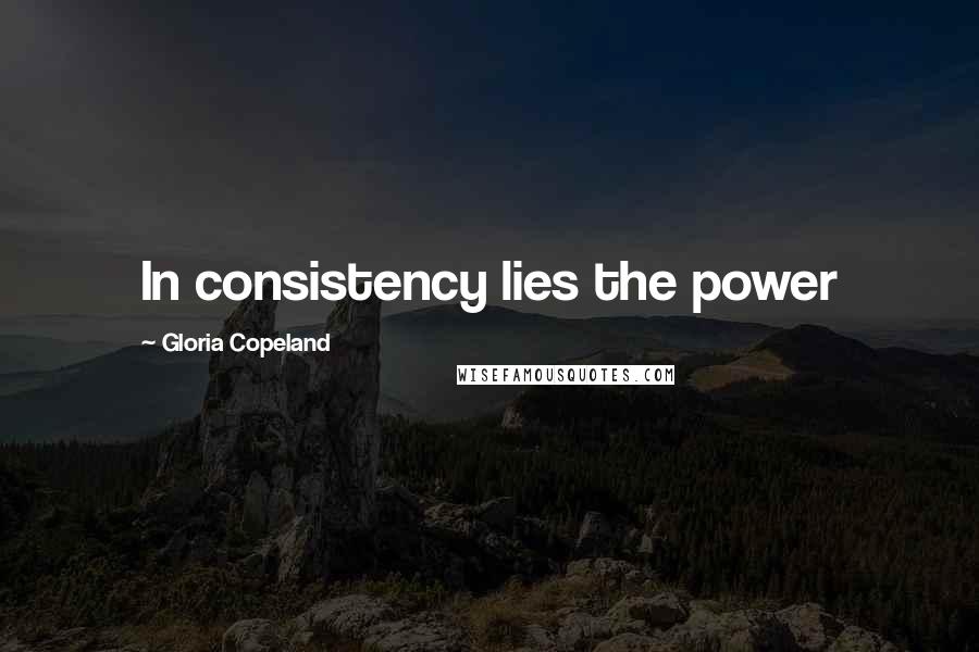Gloria Copeland Quotes: In consistency lies the power