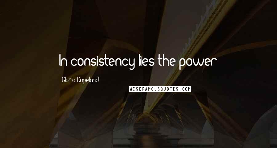 Gloria Copeland Quotes: In consistency lies the power