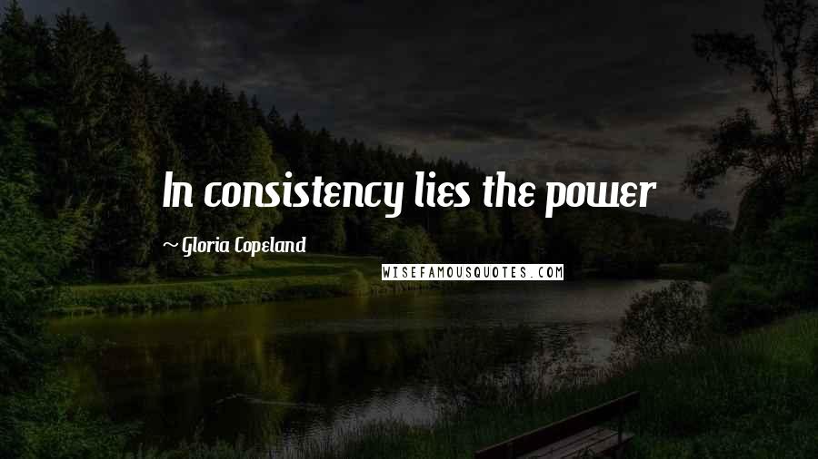 Gloria Copeland Quotes: In consistency lies the power