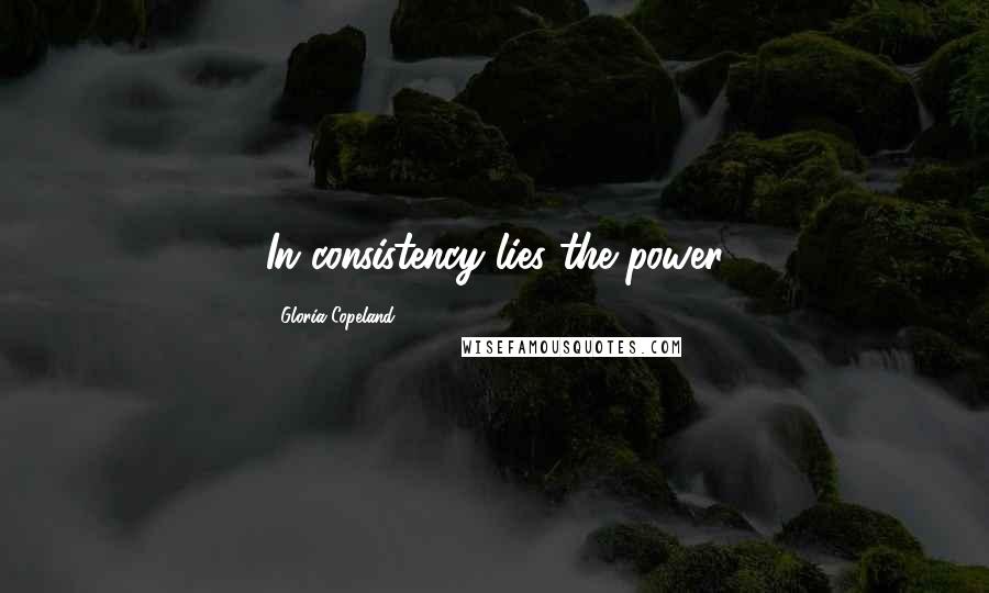 Gloria Copeland Quotes: In consistency lies the power