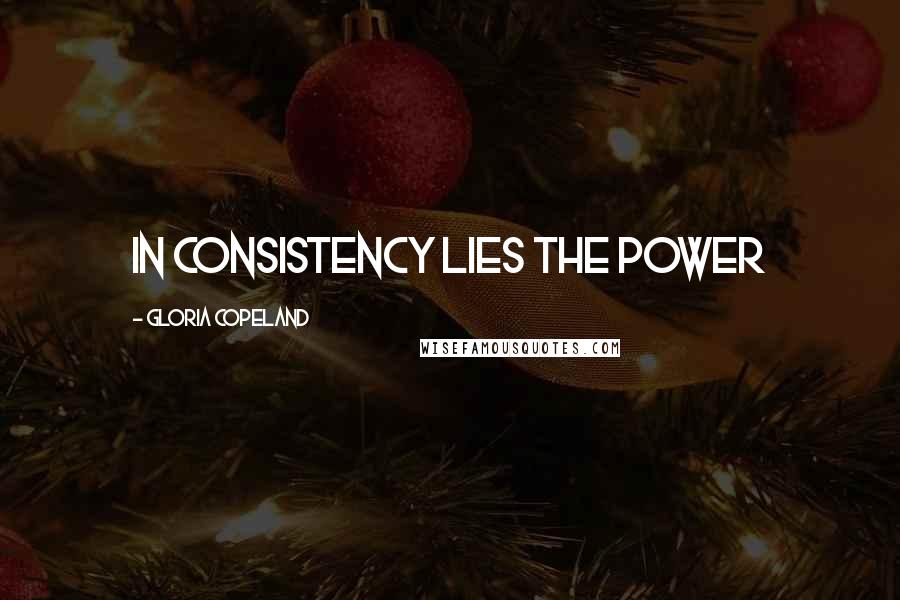 Gloria Copeland Quotes: In consistency lies the power