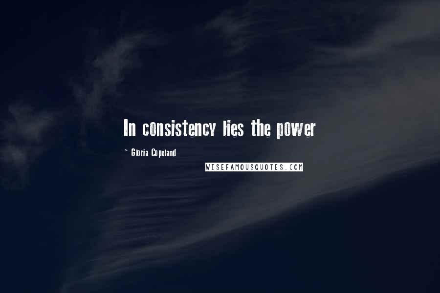 Gloria Copeland Quotes: In consistency lies the power