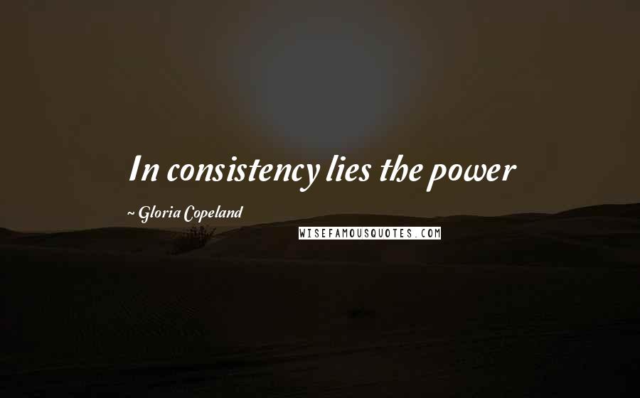 Gloria Copeland Quotes: In consistency lies the power