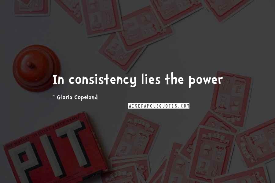 Gloria Copeland Quotes: In consistency lies the power