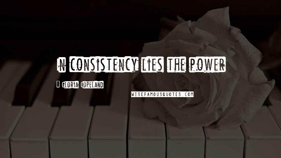 Gloria Copeland Quotes: In consistency lies the power