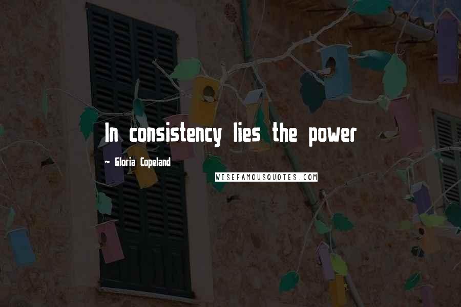 Gloria Copeland Quotes: In consistency lies the power