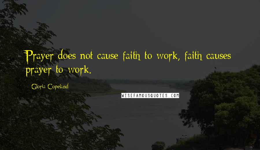 Gloria Copeland Quotes: Prayer does not cause faith to work, faith causes prayer to work.