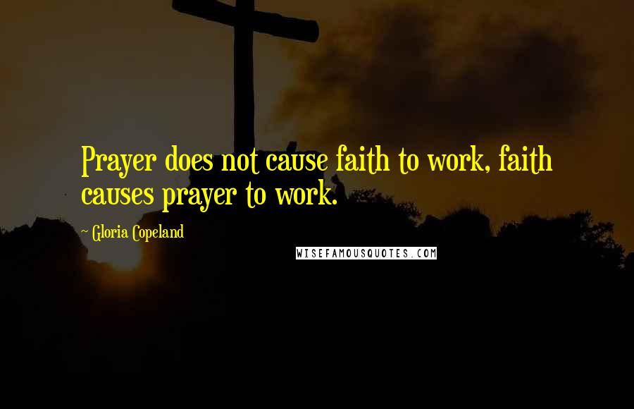 Gloria Copeland Quotes: Prayer does not cause faith to work, faith causes prayer to work.