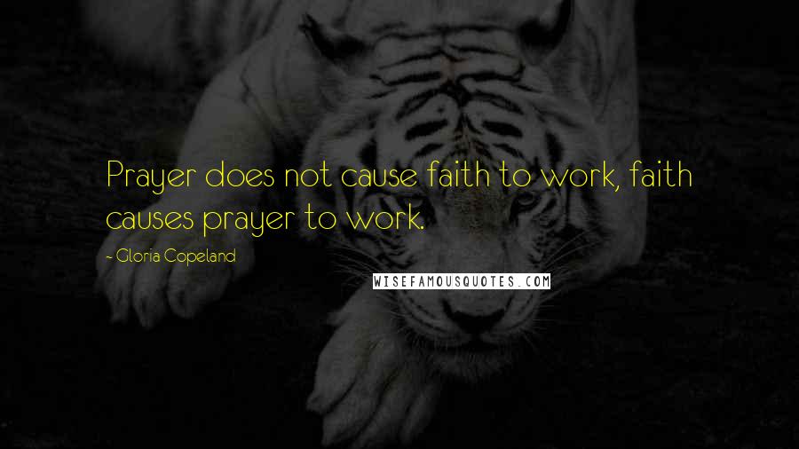 Gloria Copeland Quotes: Prayer does not cause faith to work, faith causes prayer to work.