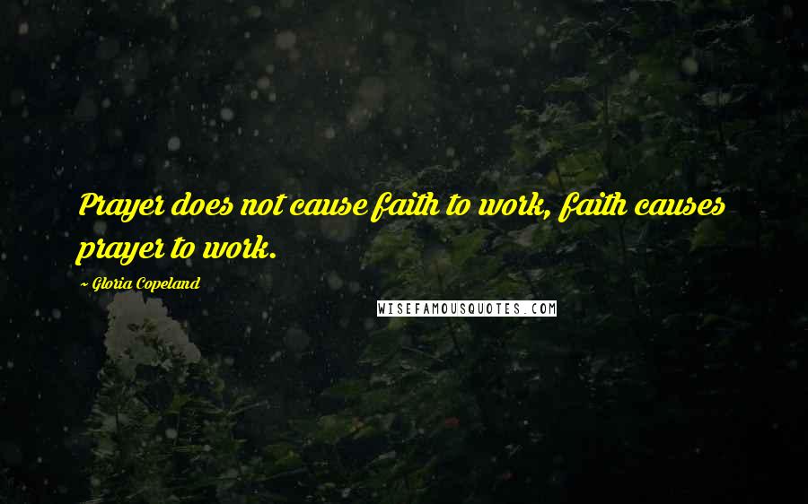 Gloria Copeland Quotes: Prayer does not cause faith to work, faith causes prayer to work.