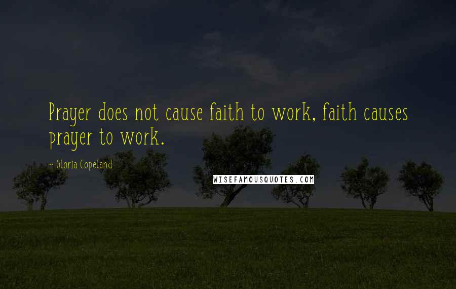Gloria Copeland Quotes: Prayer does not cause faith to work, faith causes prayer to work.
