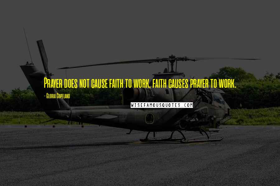 Gloria Copeland Quotes: Prayer does not cause faith to work, faith causes prayer to work.