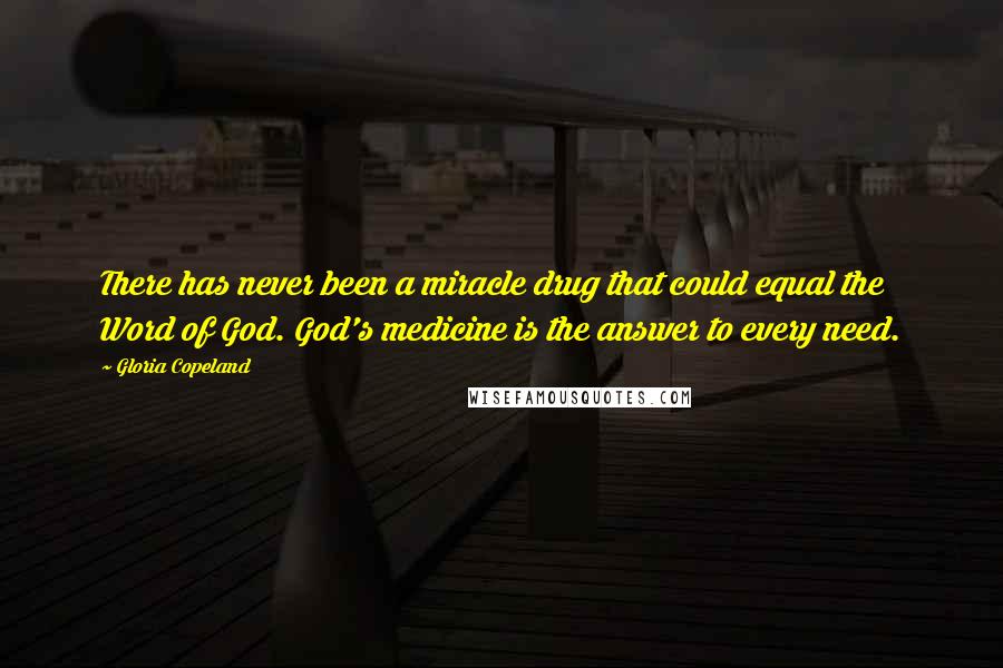 Gloria Copeland Quotes: There has never been a miracle drug that could equal the Word of God. God's medicine is the answer to every need.