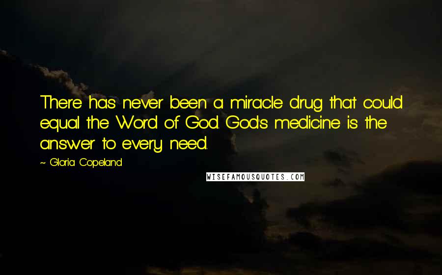 Gloria Copeland Quotes: There has never been a miracle drug that could equal the Word of God. God's medicine is the answer to every need.