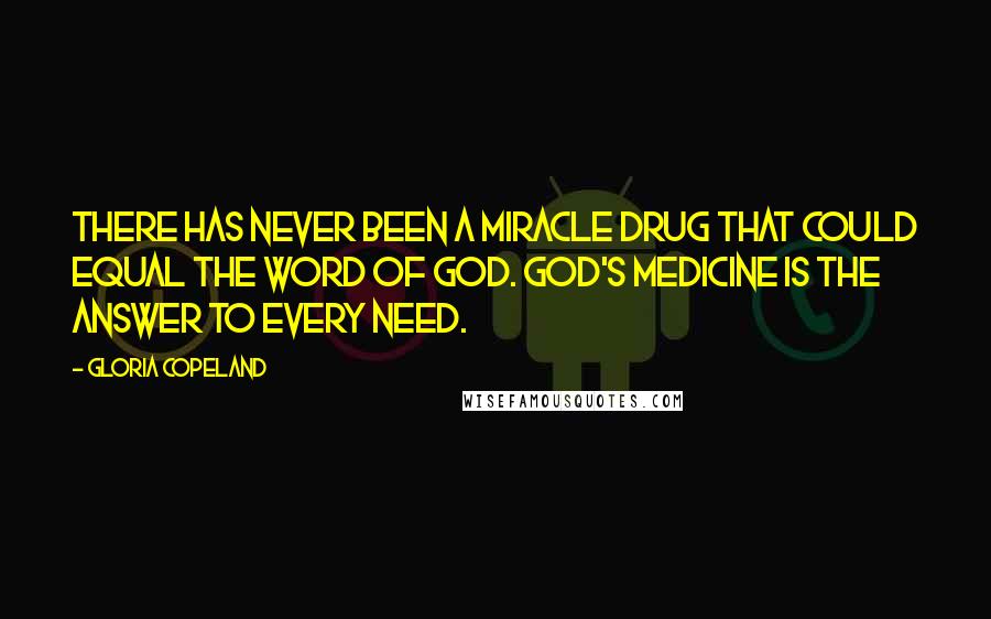 Gloria Copeland Quotes: There has never been a miracle drug that could equal the Word of God. God's medicine is the answer to every need.