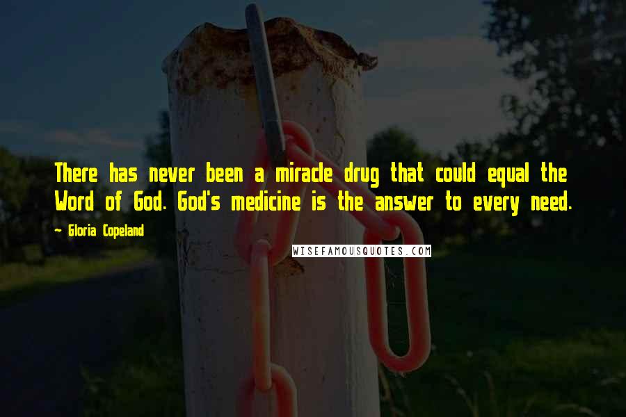 Gloria Copeland Quotes: There has never been a miracle drug that could equal the Word of God. God's medicine is the answer to every need.