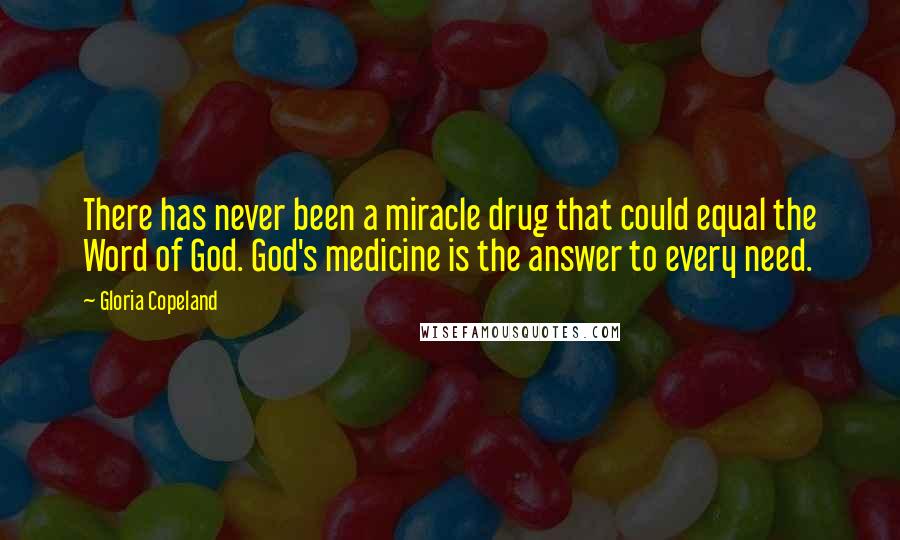 Gloria Copeland Quotes: There has never been a miracle drug that could equal the Word of God. God's medicine is the answer to every need.