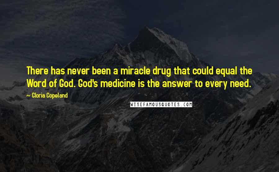 Gloria Copeland Quotes: There has never been a miracle drug that could equal the Word of God. God's medicine is the answer to every need.