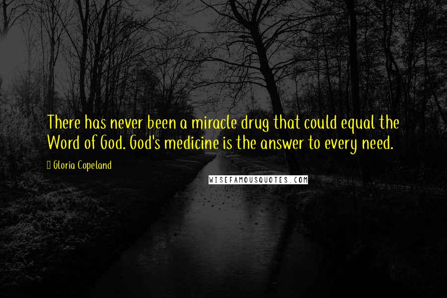 Gloria Copeland Quotes: There has never been a miracle drug that could equal the Word of God. God's medicine is the answer to every need.