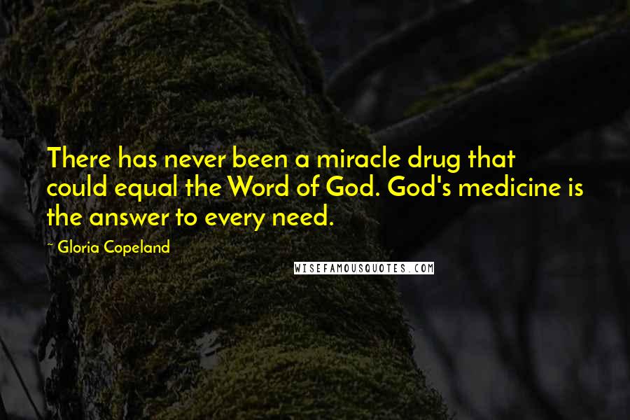 Gloria Copeland Quotes: There has never been a miracle drug that could equal the Word of God. God's medicine is the answer to every need.