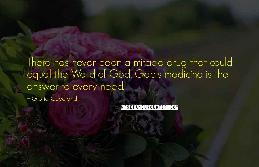 Gloria Copeland Quotes: There has never been a miracle drug that could equal the Word of God. God's medicine is the answer to every need.