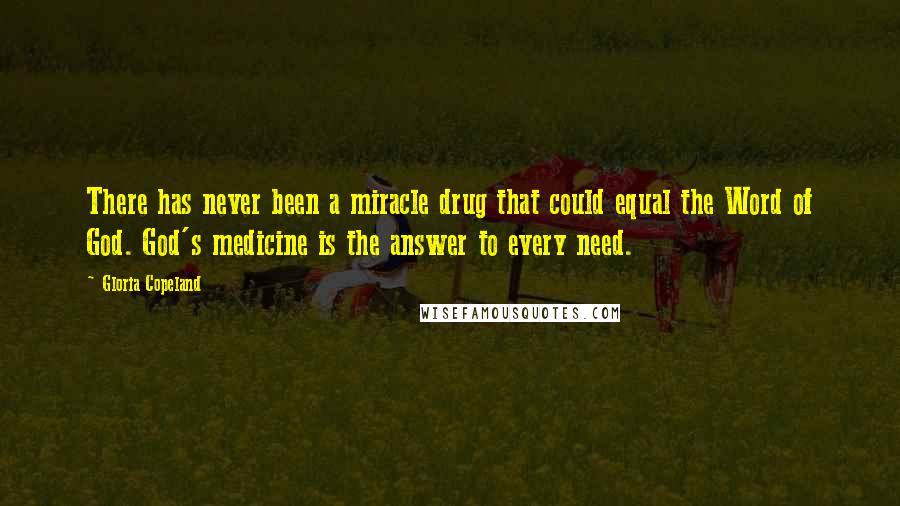 Gloria Copeland Quotes: There has never been a miracle drug that could equal the Word of God. God's medicine is the answer to every need.