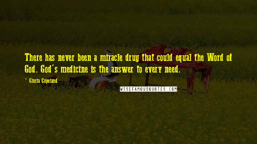 Gloria Copeland Quotes: There has never been a miracle drug that could equal the Word of God. God's medicine is the answer to every need.