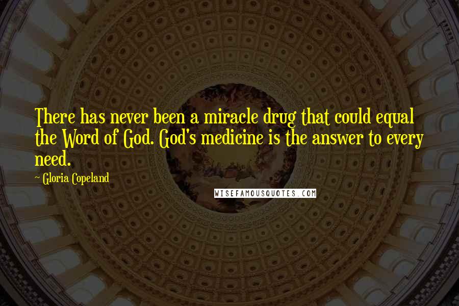 Gloria Copeland Quotes: There has never been a miracle drug that could equal the Word of God. God's medicine is the answer to every need.