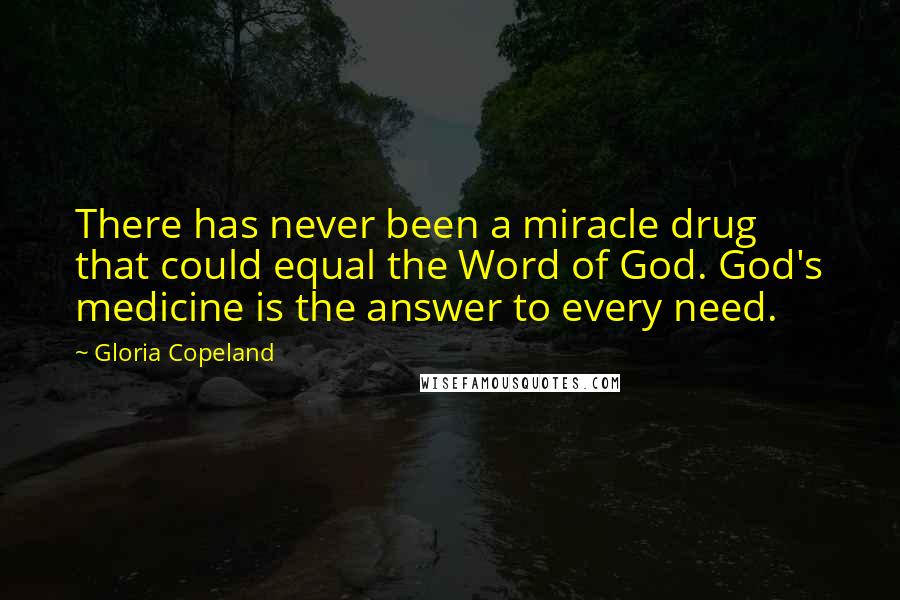 Gloria Copeland Quotes: There has never been a miracle drug that could equal the Word of God. God's medicine is the answer to every need.