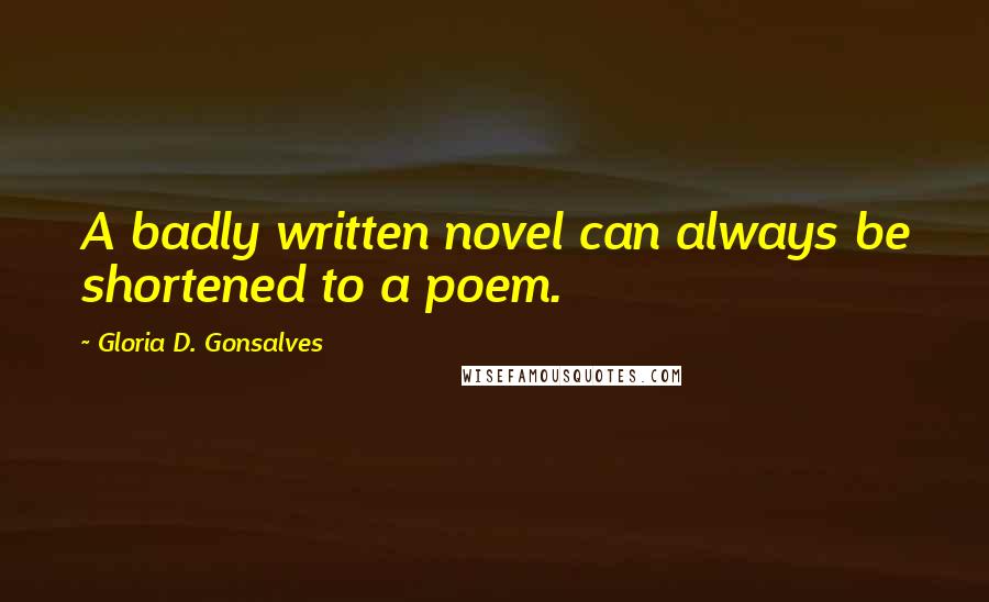 Gloria D. Gonsalves Quotes: A badly written novel can always be shortened to a poem.