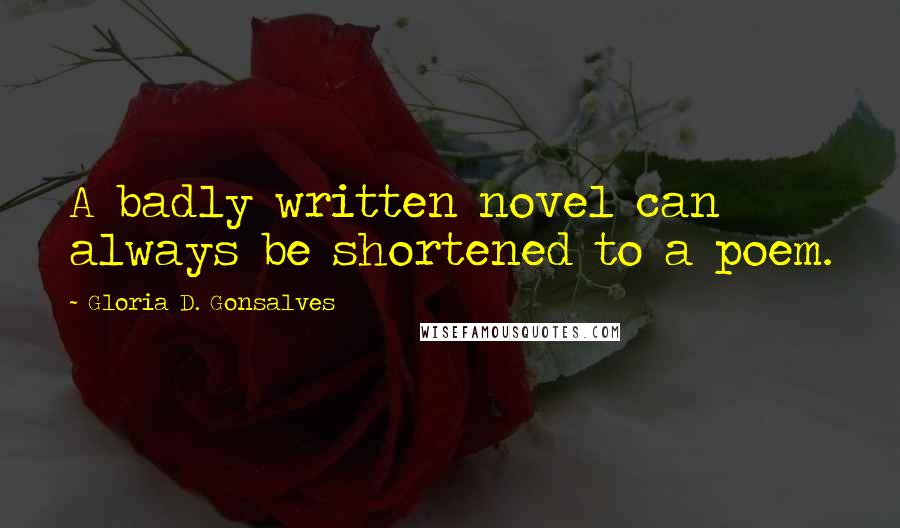 Gloria D. Gonsalves Quotes: A badly written novel can always be shortened to a poem.