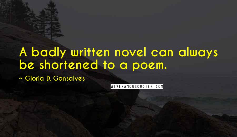 Gloria D. Gonsalves Quotes: A badly written novel can always be shortened to a poem.