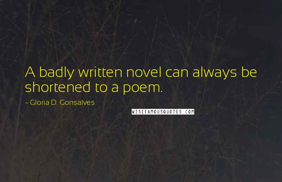 Gloria D. Gonsalves Quotes: A badly written novel can always be shortened to a poem.
