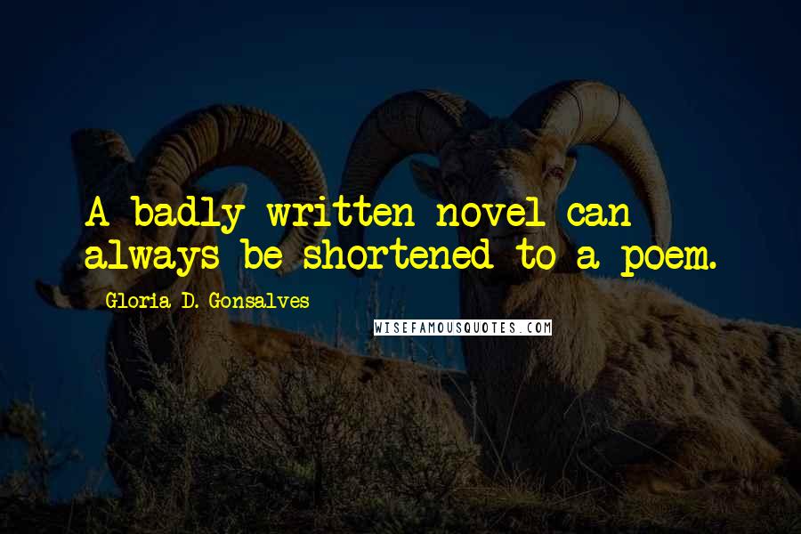 Gloria D. Gonsalves Quotes: A badly written novel can always be shortened to a poem.