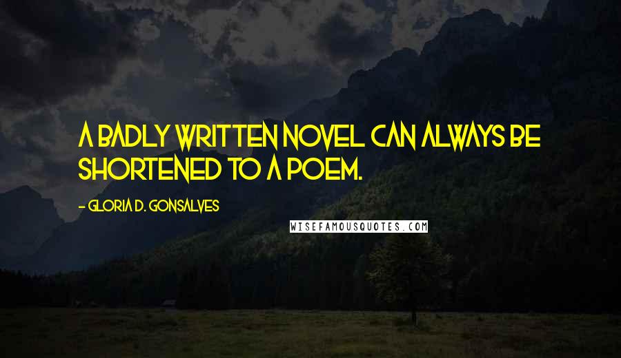 Gloria D. Gonsalves Quotes: A badly written novel can always be shortened to a poem.