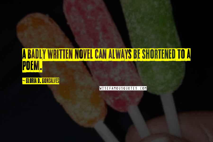 Gloria D. Gonsalves Quotes: A badly written novel can always be shortened to a poem.