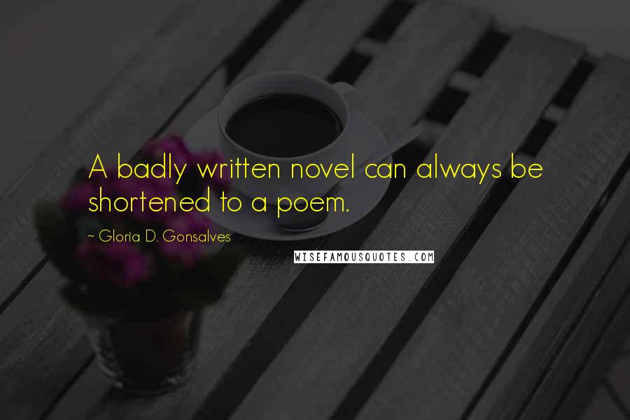 Gloria D. Gonsalves Quotes: A badly written novel can always be shortened to a poem.