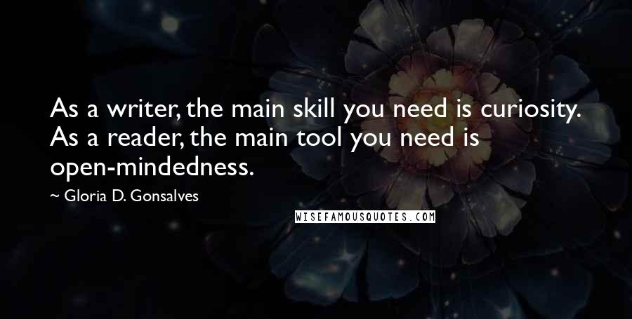 Gloria D. Gonsalves Quotes: As a writer, the main skill you need is curiosity. As a reader, the main tool you need is open-mindedness.