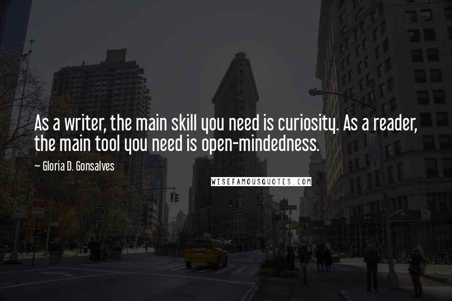 Gloria D. Gonsalves Quotes: As a writer, the main skill you need is curiosity. As a reader, the main tool you need is open-mindedness.