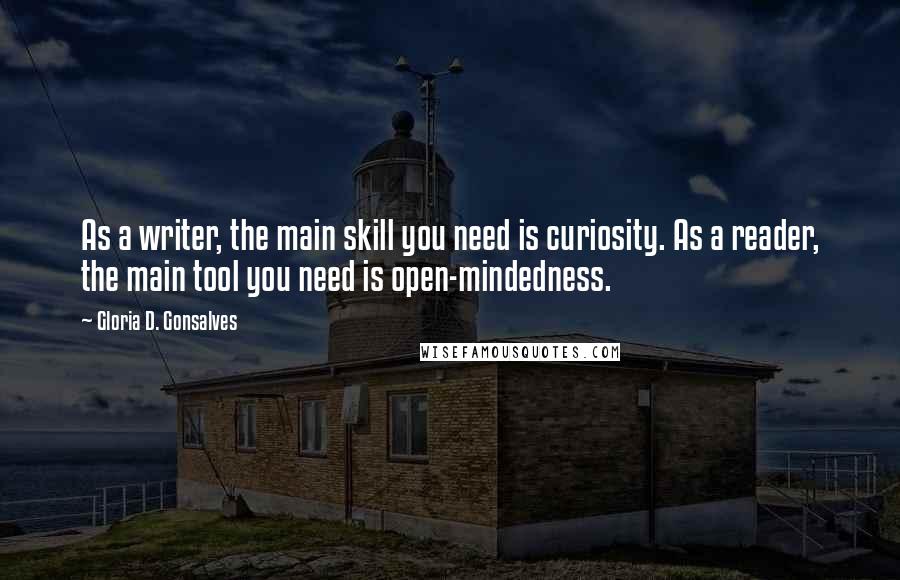 Gloria D. Gonsalves Quotes: As a writer, the main skill you need is curiosity. As a reader, the main tool you need is open-mindedness.